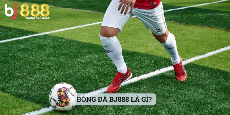 Bóng Đá Bj888 Là Gì? 