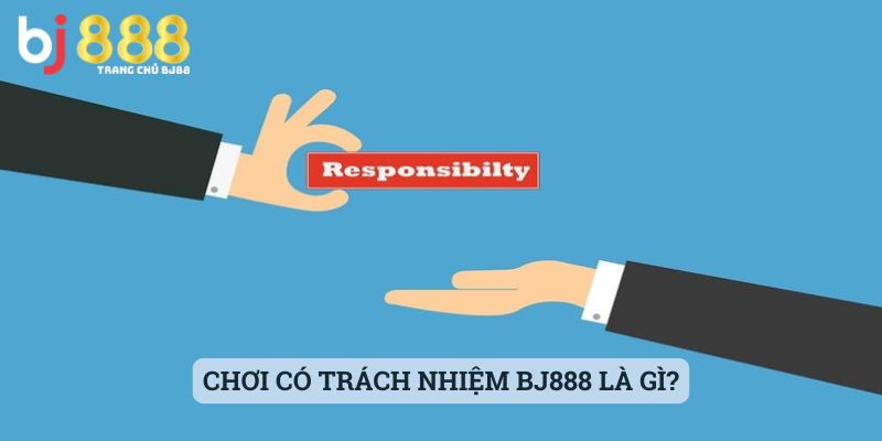 Chơi Có Trách Nhiệm Bj888 Là Gì?