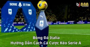 Bóng Đá Italia: Hướng Dẫn Cách Cá Cược Kèo Serie A Trên Bj888