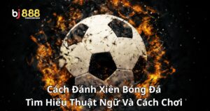 Cách Đánh Xiên Bóng Đá: Tìm Hiểu Thuật Ngữ Và Cách Chơi