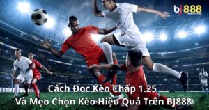 Cách Đọc Kèo Chấp 1.25 Và Mẹo Chọn Kèo Hiệu Quả Trên Bj888