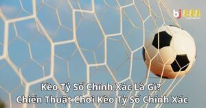 Kèo Tỷ Số Chính Xác Là Gì? Chiến Thuật Chơi Kèo Tỷ Số Chính Xác Đến Từ Chuyên Gia Bj888