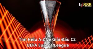 Tìm Hiểu A-Z Về Giải Đấu C2 Uefa Europa League