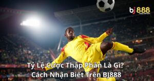 Tỷ Lệ Cược Thập Phân Là Gì? Cách Nhận Biết Tỷ Lệ Cược Thập Phân Trên Bj888
