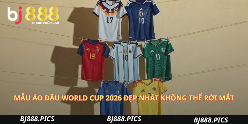 Mẫu Áo Đấu World Cup 2026 Đẹp Nhất Không Thể Rời Mắt