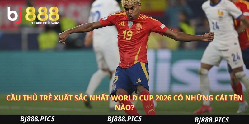 Cầu Thủ Trẻ Xuất Sắc Nhất World Cup 2026 Có Những Cái Tên Nào?