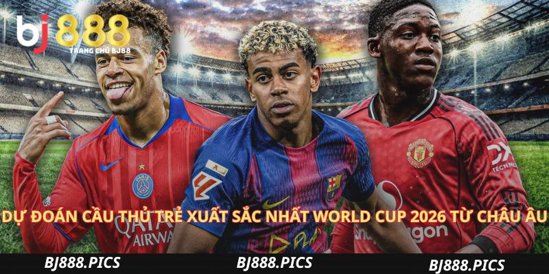 Dự Đoán Cầu Thủ Trẻ Xuất Sắc Nhất World Cup 2026 Từ Châu Âu