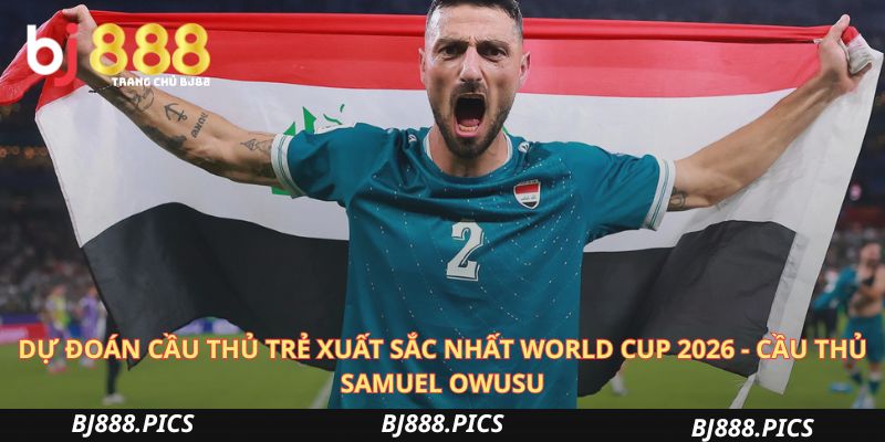 Dự Đoán Cầu Thủ Trẻ Xuất Sắc Nhất World Cup 2026 - Cầu Thủ Samuel Owusu