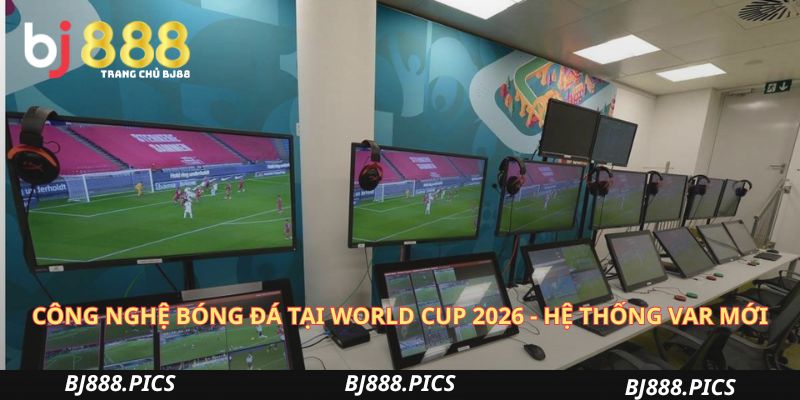 Công Nghệ Bóng Đá Tại World Cup 2026 - Hệ Thống Var Mới