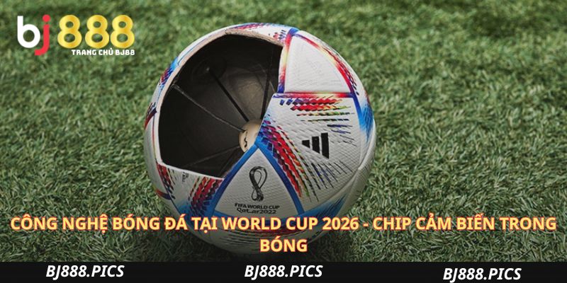 Công Nghệ Bóng Đá Tại World Cup 2026 - Chip Cảm Biến Trong Bóng