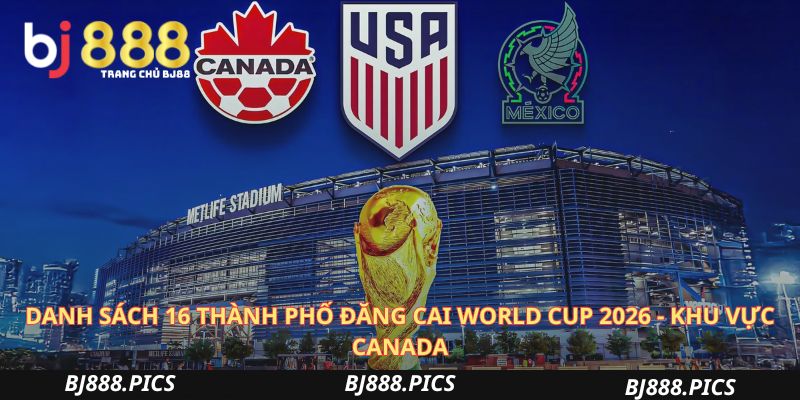Danh Sách 16 Thành Phố Đăng Cai World Cup 2026 -  Khu Vực Canada
