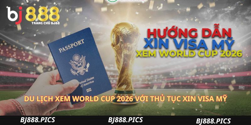 Du Lịch Xem World Cup 2026 Với Chi Phí Và Thủ Tục Visa Tối Ưu 1 Du Lịch Xem World Cup 2026 Với Thủ Tục Xin Visa Mỹ