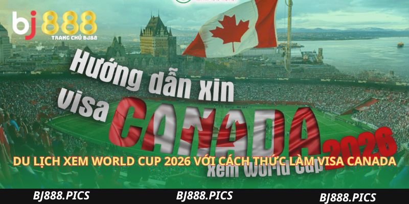 Du Lịch Xem World Cup 2026 Với Chi Phí Và Thủ Tục Visa Tối Ưu 2 Du Lịch Xem World Cup 2026 Với Cách Thức Làm Visa Canada