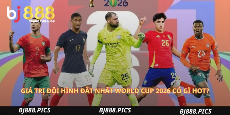 Giá Trị Đội Hình Đắt Nhất World Cup 2026 Có Gì Hot?