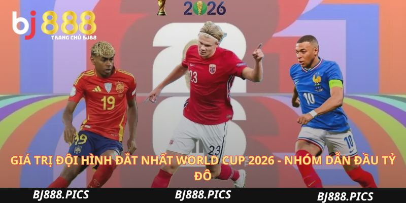 Giá Trị Đội Hình Đắt Nhất World Cup 2026 Có Gì Hot? 1 Giá Trị Đội Hình Đắt Nhất World Cup 2026 - Nhóm Dẫn Đầu Tỷ Đô
