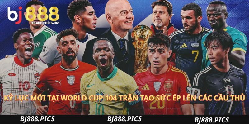 Kỷ Lục Mới Tại World Cup 104 Trận Tạo Sức Ép Lên Các Cầu Thủ