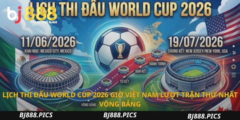 Nắm Bắt Lịch Thi Đấu World Cup 2026 Giờ Việt Nam Chi Tiết 1 Lịch Thi Đấu World Cup 2026 Giờ Việt Nam Lượt Trận Thứ Nhất Vòng Bảng