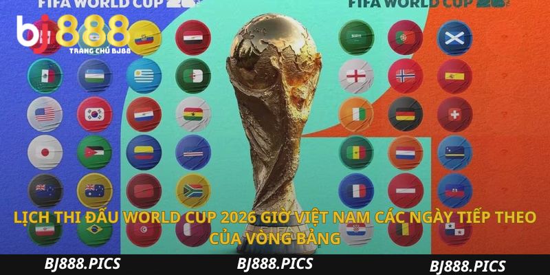 Nắm Bắt Lịch Thi Đấu World Cup 2026 Giờ Việt Nam Chi Tiết 2 Lịch Thi Đấu World Cup 2026 Giờ Việt Nam Các Ngày Tiếp Theo Của Vòng Bảng
