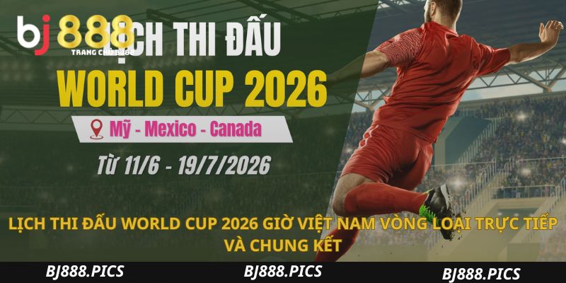 Nắm Bắt Lịch Thi Đấu World Cup 2026 Giờ Việt Nam Chi Tiết 3 Lịch Thi Đấu World Cup 2026 Giờ Việt Nam Vòng Loại Trực Tiếp Và Chung Kết