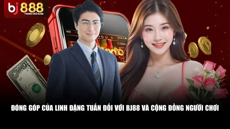 Đóng Góp Của Linh Đặng Tuấn Đối Với Bj88 Và Cộng Đồng Người Chơi