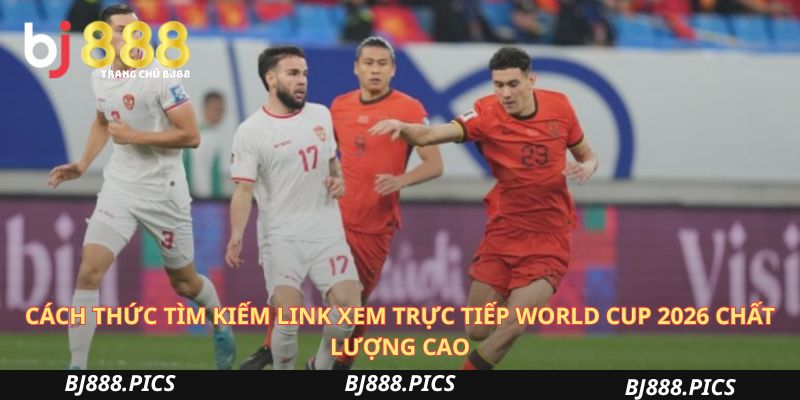 Cách Thức Tìm Kiếm Link Xem Trực Tiếp World Cup 2026 Chất Lượng Cao