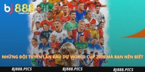 Những Đội Tuyển Lần Đầu Dự World Cup 2026 Mà Bạn Nên Biết