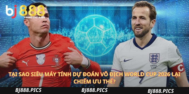 Tại Sao Siêu Máy Tính Dự Đoán Vô Địch World Cup 2026 Lại Chiếm Ưu Thế?
