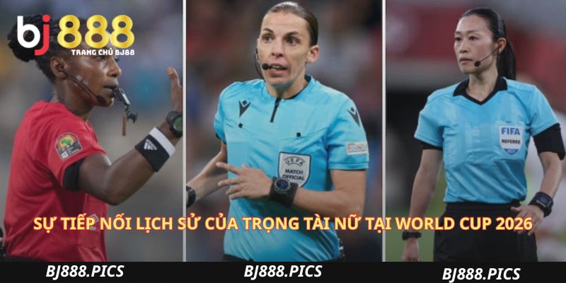 Sự Tiếp Nối Lịch Sử Của Trọng Tài Nữ Tại World Cup 2026