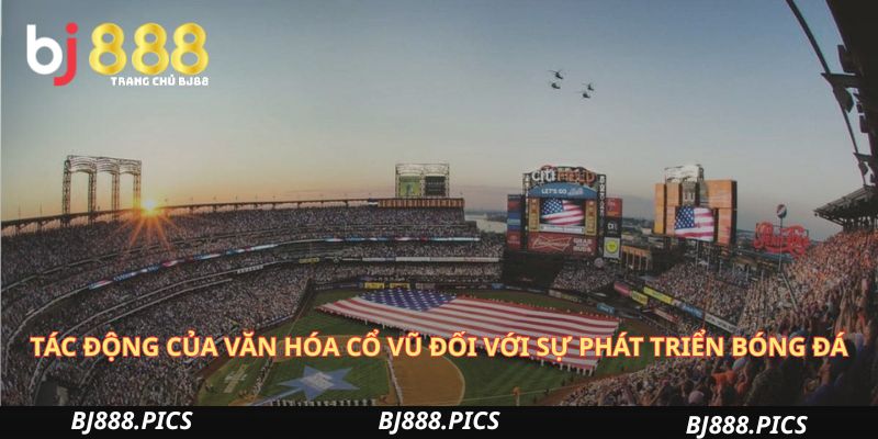 Văn Hóa Cổ Vũ Tại Bắc Mỹ: Sự Khác Biệt Và Sức Hút Đặc Biệt 3 Tác Động Của Văn Hóa Cổ Vũ Đối Với Sự Phát Triển Bóng Đá
