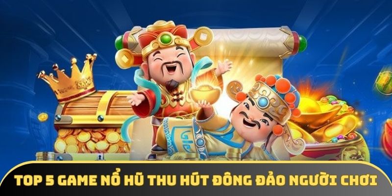 Top 5 Game Nổ Hũ Thu Hút Đông Đảo Người Chơi